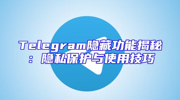 Telegram隐藏功能揭秘：隐私保护与使用技巧