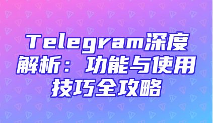 Telegram深度解析：功能与使用技巧全攻略