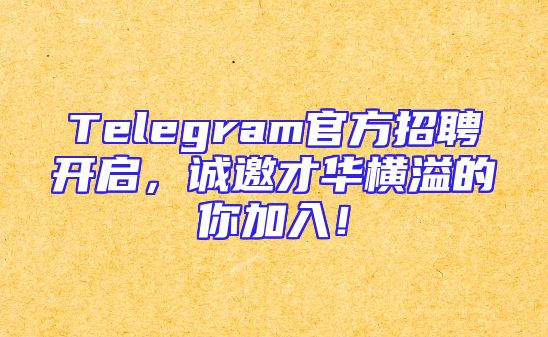 Telegram官方招聘开启，诚邀才华横溢的你加入！
