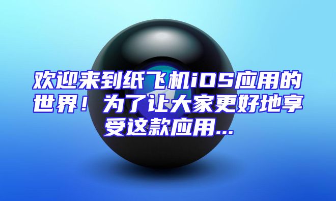 欢迎来到纸飞机iOS应用的世界！为了让大家更好地享受这款应用...