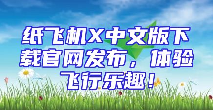 纸飞机X中文版下载官网发布，体验飞行乐趣！