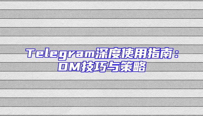Telegram深度使用指南：DM技巧与策略