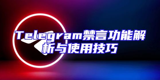Telegram禁言功能解析与使用技巧