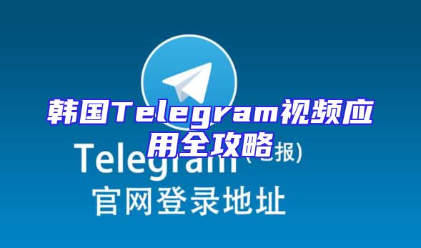 韩国Telegram视频应用全攻略