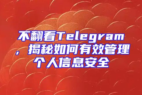 不翻看Telegram，揭秘如何有效管理个人信息安全