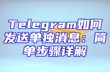 Telegram如何发送单独消息：简单步骤详解