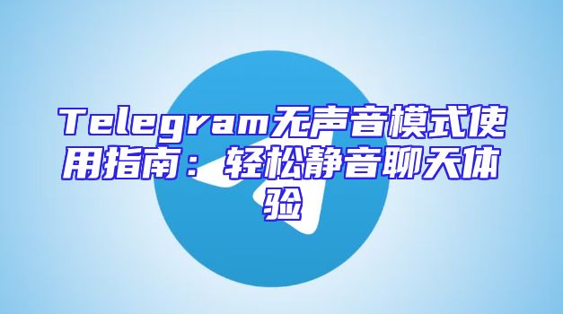 Telegram无声音模式使用指南：轻松静音聊天体验