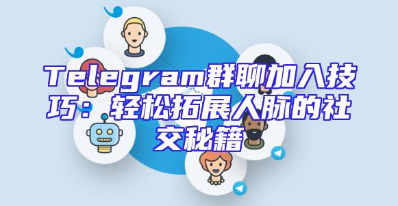 Telegram群聊加入技巧：轻松拓展人脉的社交秘籍