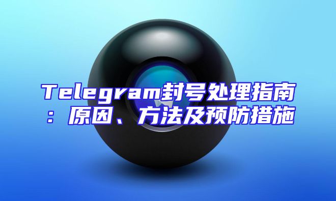 Telegram封号处理指南：原因、方法及预防措施