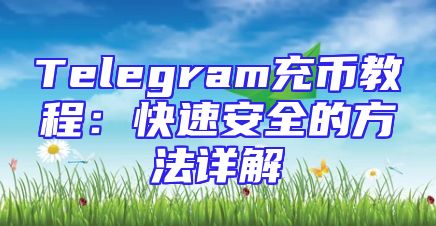 Telegram充币教程：快速安全的方法详解