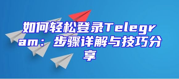 如何轻松登录Telegram：步骤详解与技巧分享