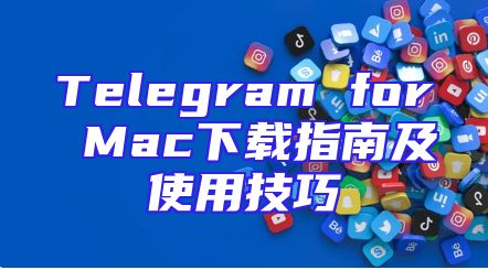Telegram for Mac下载指南及使用技巧
