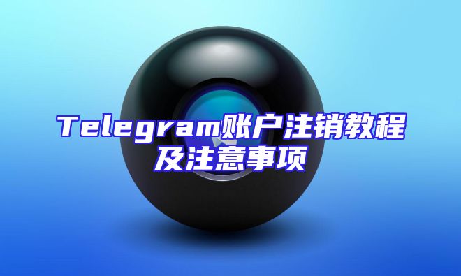 Telegram账户注销教程及注意事项