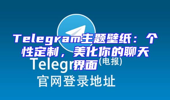 Telegram主题壁纸：个性定制，美化你的聊天界面