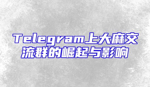 Telegram上大麻交流群的崛起与影响