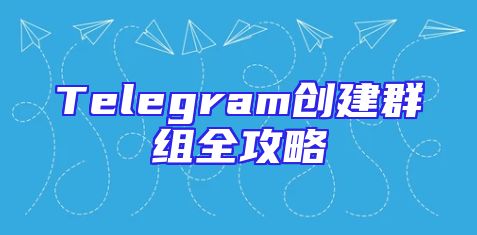 Telegram创建群组全攻略