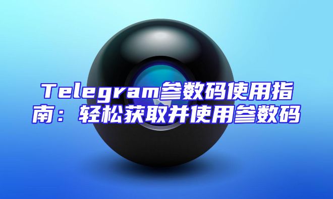 Telegram参数码使用指南：轻松获取并使用参数码
