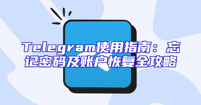 Telegram使用指南：忘记密码及账户恢复全攻略