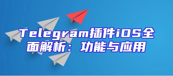 Telegram插件iOS全面解析：功能与应用