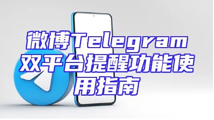 微博Telegram双平台提醒功能使用指南