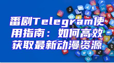 番剧Telegram使用指南：如何高效获取最新动漫资源