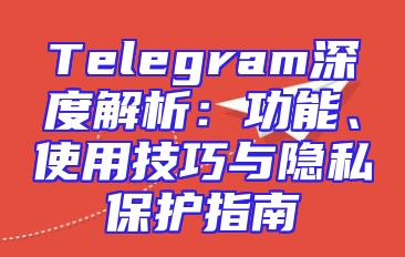 Telegram深度解析：功能、使用技巧与隐私保护指南
