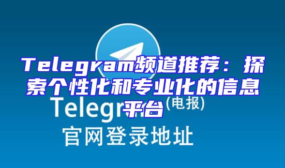 Telegram频道推荐：探索个性化和专业化的信息平台