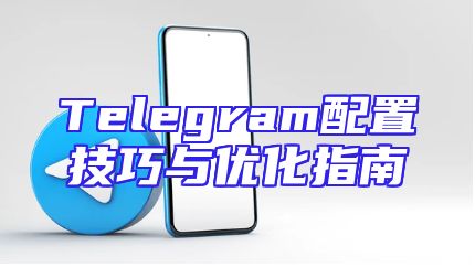 Telegram配置技巧与优化指南