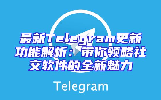 最新Telegram更新功能解析：带你领略社交软件的全新魅力