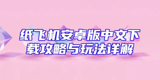 纸飞机安卓版中文下载攻略与玩法详解