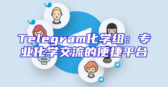 Telegram化学组：专业化学交流的便捷平台