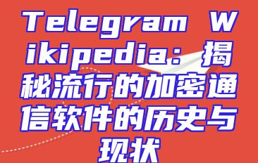 Telegram Wikipedia：揭秘流行的加密通信软件的历史与现状