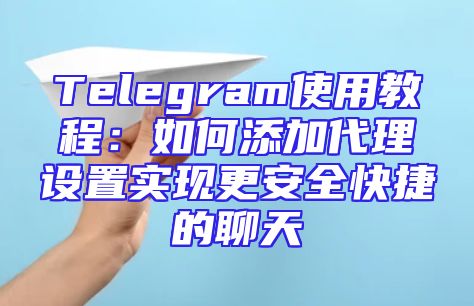 Telegram使用教程：如何添加代理设置实现更安全快捷的聊天