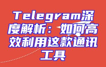 Telegram深度解析：如何高效利用这款通讯工具