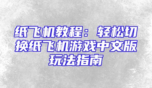 纸飞机教程：轻松切换纸飞机游戏中文版玩法指南
