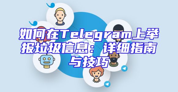 如何在Telegram上举报垃圾信息：详细指南与技巧