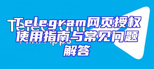 Telegram网页授权使用指南与常见问题解答