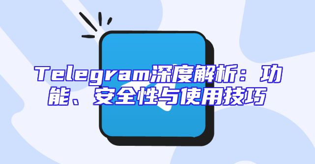 Telegram深度解析：功能、安全性与使用技巧