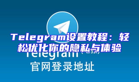 Telegram设置教程：轻松优化你的隐私与体验