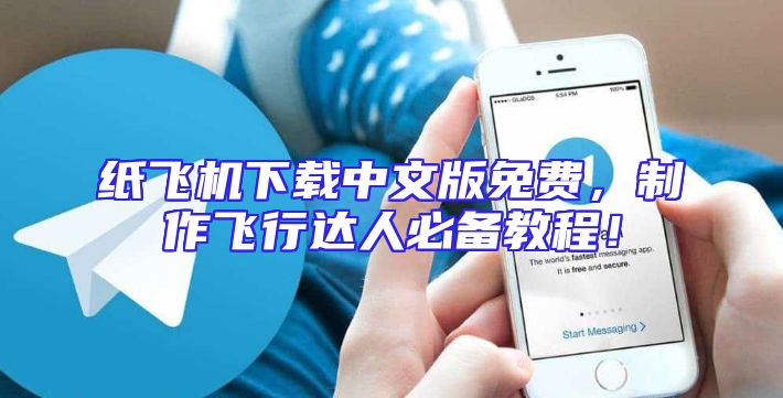 纸飞机下载中文版免费，制作飞行达人必备教程！