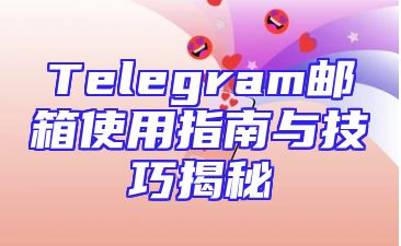 Telegram邮箱使用指南与技巧揭秘