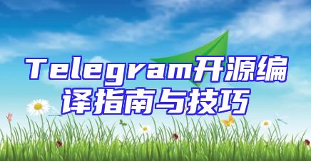 Telegram开源编译指南与技巧