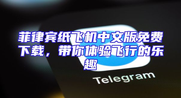菲律宾纸飞机中文版免费下载，带你体验飞行的乐趣