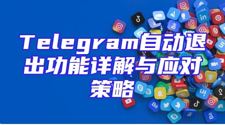 Telegram自动退出功能详解与应对策略