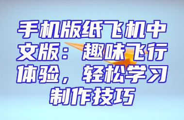 手机版纸飞机中文版：趣味飞行体验，轻松学习制作技巧