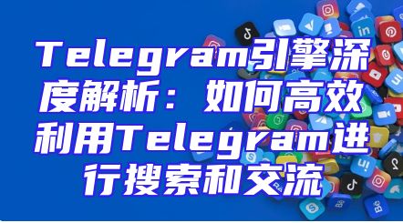 Telegram引擎深度解析：如何高效利用Telegram进行搜索和交流