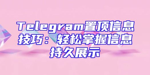 Telegram置顶信息技巧：轻松掌握信息持久展示
