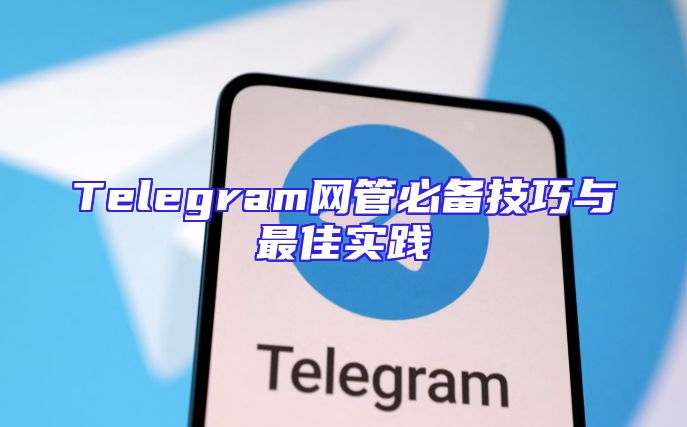 Telegram网管必备技巧与最佳实践