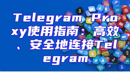 Telegram Proxy使用指南：高效、安全地连接Telegram