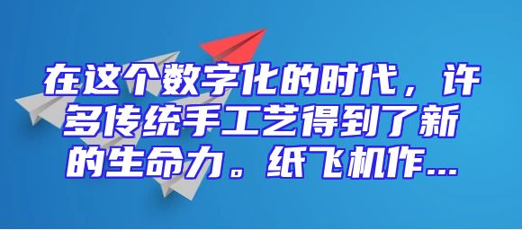 在这个数字化的时代，许多传统手工艺得到了新的生命力。纸飞机作...